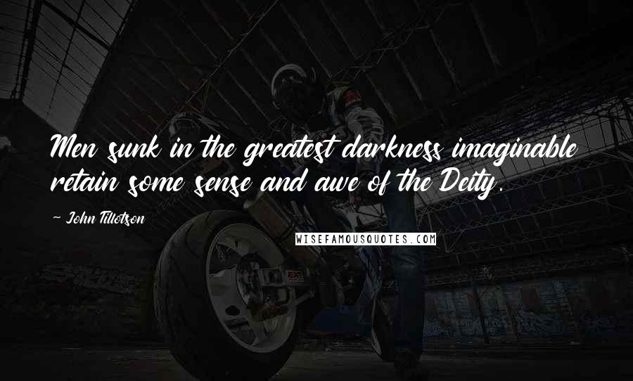 John Tillotson Quotes: Men sunk in the greatest darkness imaginable retain some sense and awe of the Deity.