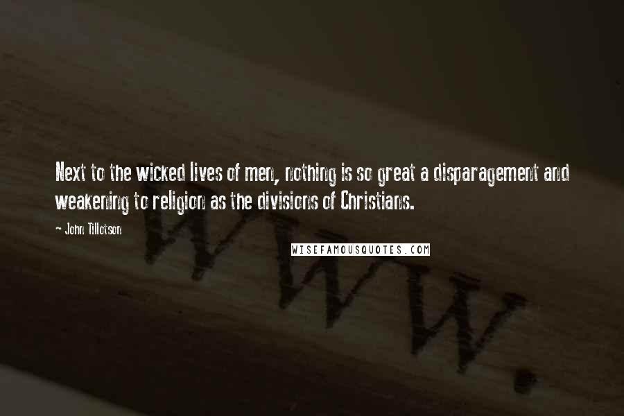 John Tillotson Quotes: Next to the wicked lives of men, nothing is so great a disparagement and weakening to religion as the divisions of Christians.