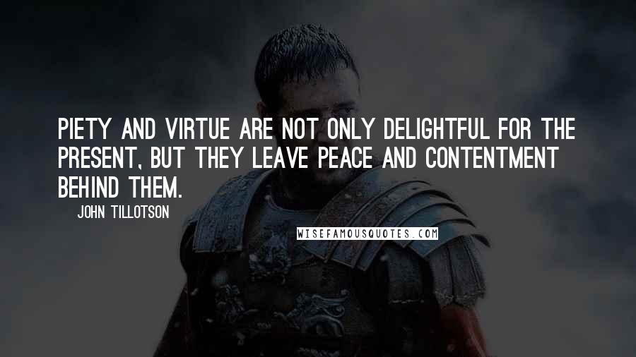 John Tillotson Quotes: Piety and virtue are not only delightful for the present, but they leave peace and contentment behind them.