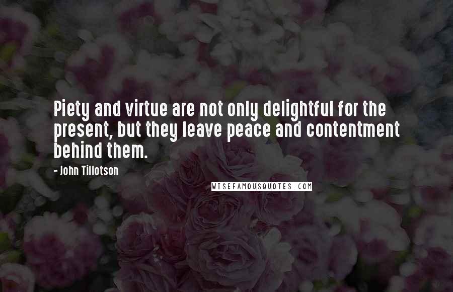 John Tillotson Quotes: Piety and virtue are not only delightful for the present, but they leave peace and contentment behind them.