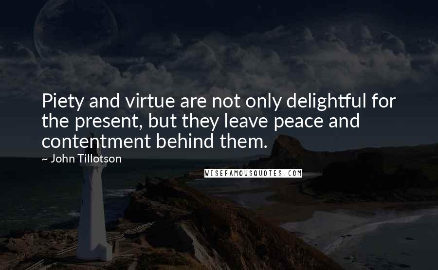John Tillotson Quotes: Piety and virtue are not only delightful for the present, but they leave peace and contentment behind them.