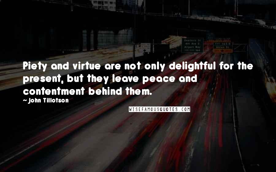 John Tillotson Quotes: Piety and virtue are not only delightful for the present, but they leave peace and contentment behind them.