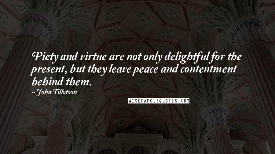 John Tillotson Quotes: Piety and virtue are not only delightful for the present, but they leave peace and contentment behind them.