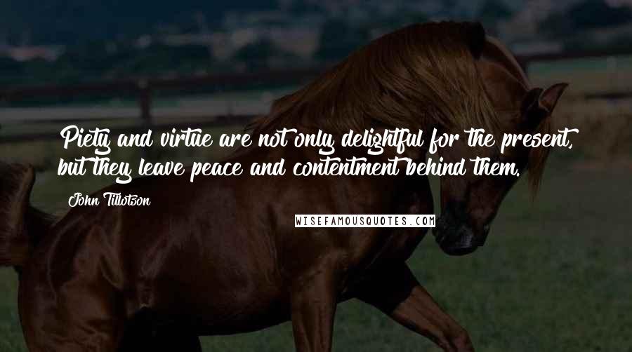 John Tillotson Quotes: Piety and virtue are not only delightful for the present, but they leave peace and contentment behind them.