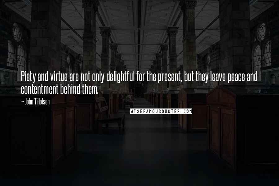 John Tillotson Quotes: Piety and virtue are not only delightful for the present, but they leave peace and contentment behind them.