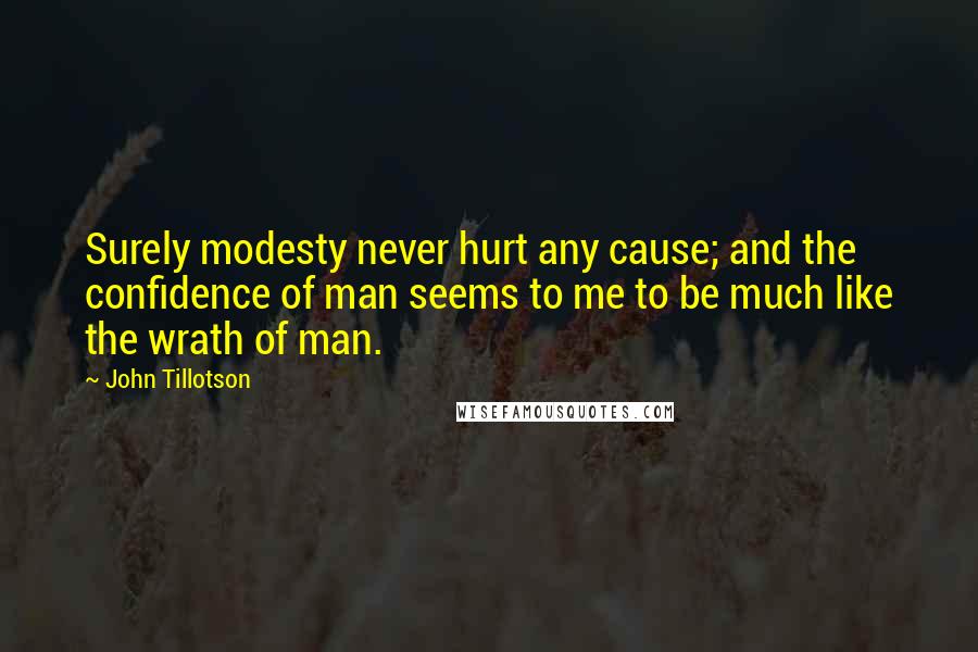 John Tillotson Quotes: Surely modesty never hurt any cause; and the confidence of man seems to me to be much like the wrath of man.