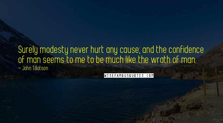 John Tillotson Quotes: Surely modesty never hurt any cause; and the confidence of man seems to me to be much like the wrath of man.