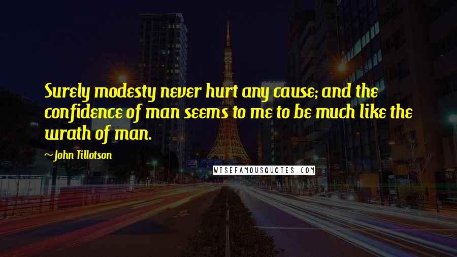 John Tillotson Quotes: Surely modesty never hurt any cause; and the confidence of man seems to me to be much like the wrath of man.