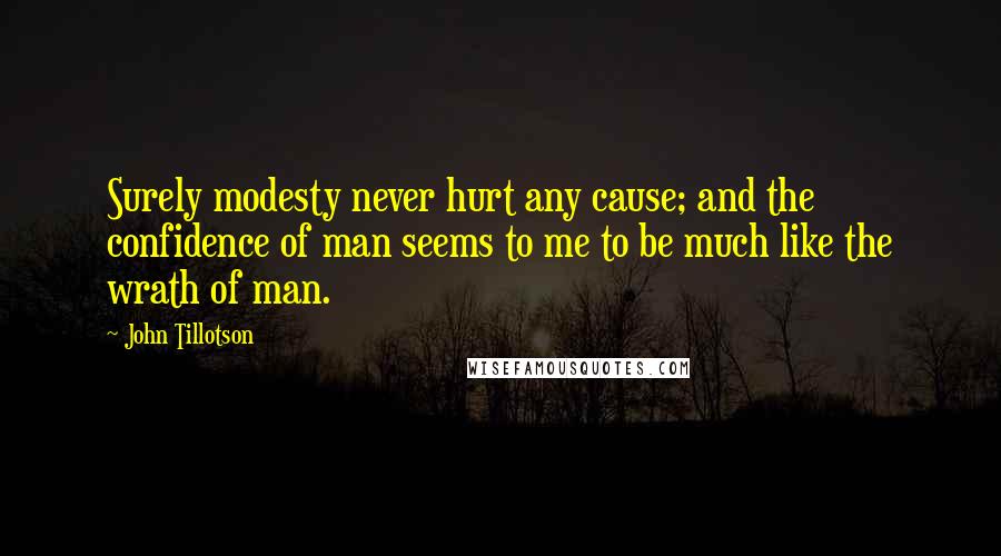 John Tillotson Quotes: Surely modesty never hurt any cause; and the confidence of man seems to me to be much like the wrath of man.