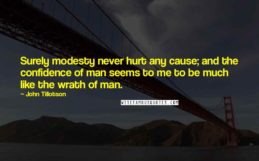 John Tillotson Quotes: Surely modesty never hurt any cause; and the confidence of man seems to me to be much like the wrath of man.