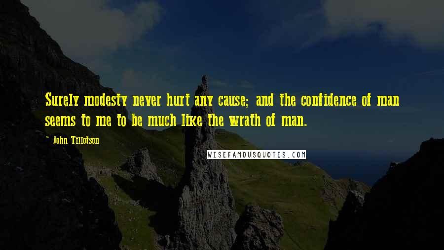 John Tillotson Quotes: Surely modesty never hurt any cause; and the confidence of man seems to me to be much like the wrath of man.
