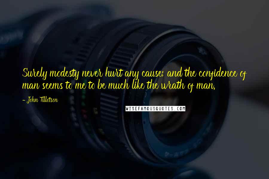 John Tillotson Quotes: Surely modesty never hurt any cause; and the confidence of man seems to me to be much like the wrath of man.