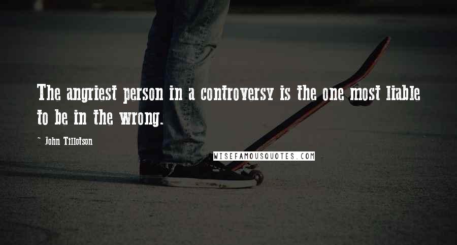 John Tillotson Quotes: The angriest person in a controversy is the one most liable to be in the wrong.