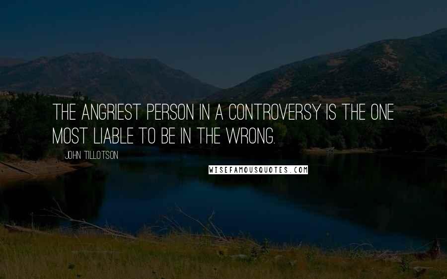 John Tillotson Quotes: The angriest person in a controversy is the one most liable to be in the wrong.