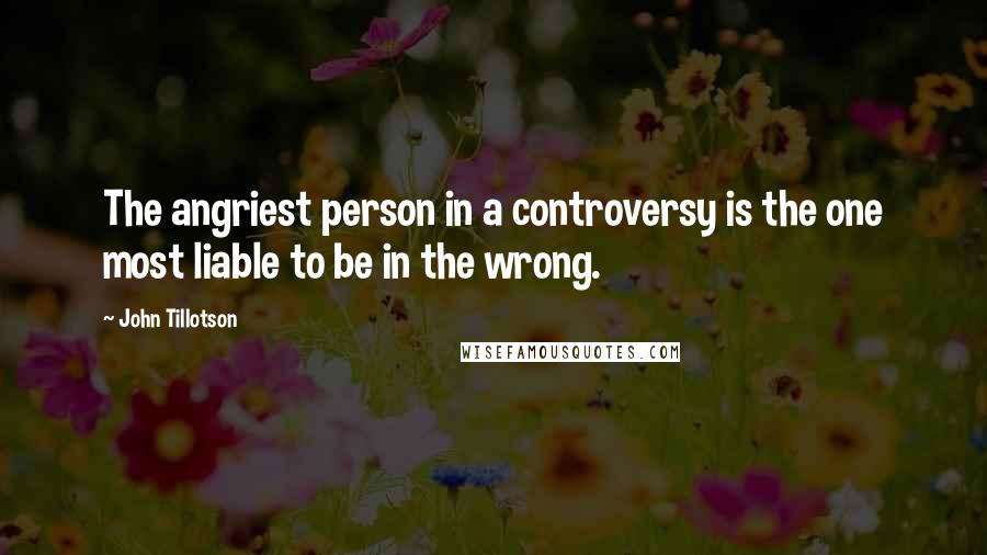 John Tillotson Quotes: The angriest person in a controversy is the one most liable to be in the wrong.