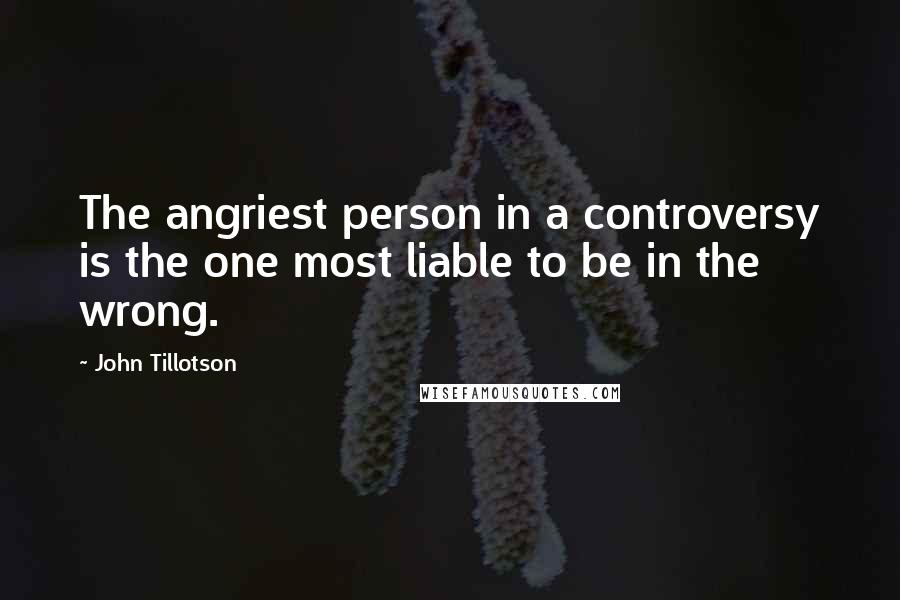 John Tillotson Quotes: The angriest person in a controversy is the one most liable to be in the wrong.