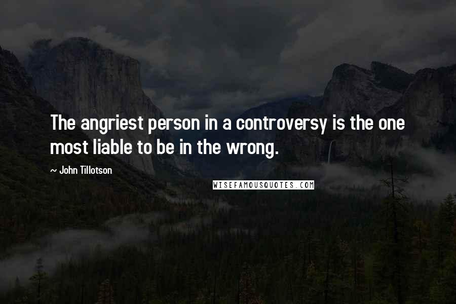 John Tillotson Quotes: The angriest person in a controversy is the one most liable to be in the wrong.
