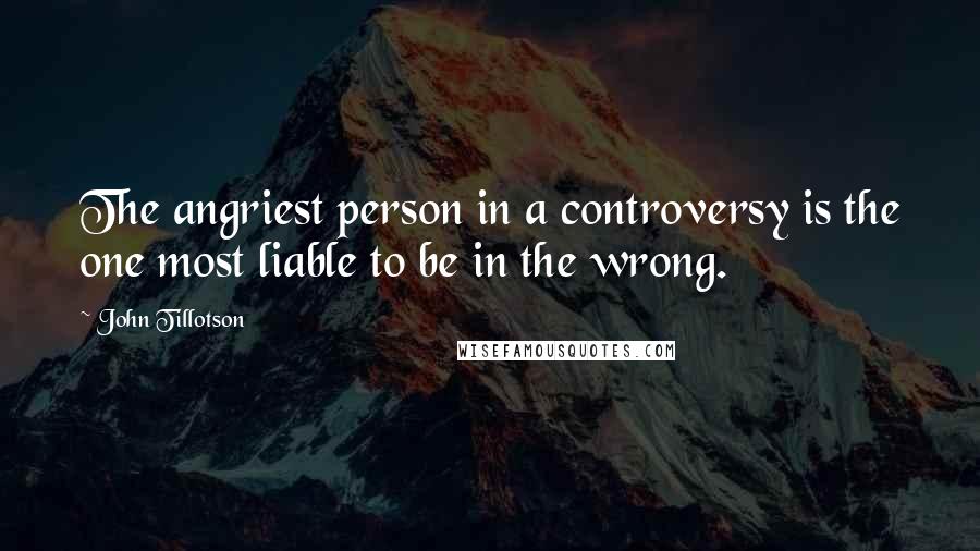 John Tillotson Quotes: The angriest person in a controversy is the one most liable to be in the wrong.