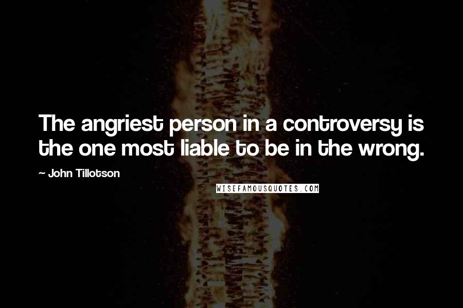 John Tillotson Quotes: The angriest person in a controversy is the one most liable to be in the wrong.