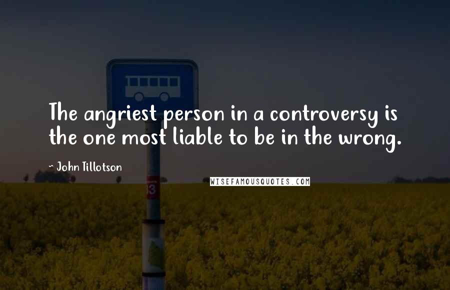 John Tillotson Quotes: The angriest person in a controversy is the one most liable to be in the wrong.