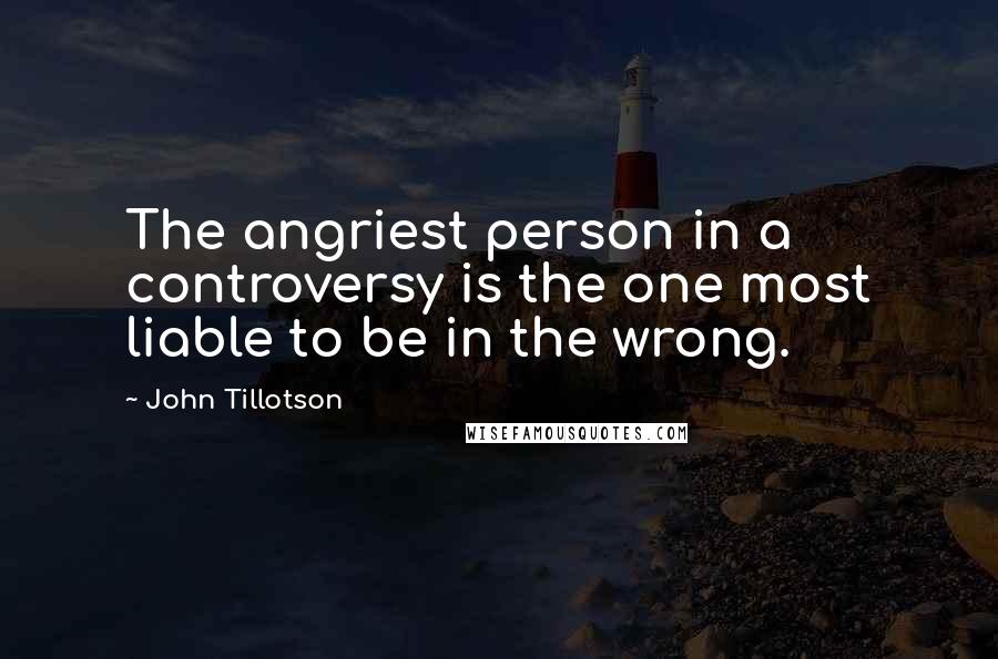 John Tillotson Quotes: The angriest person in a controversy is the one most liable to be in the wrong.