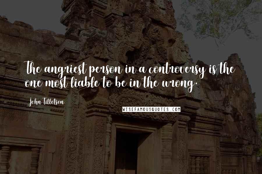 John Tillotson Quotes: The angriest person in a controversy is the one most liable to be in the wrong.