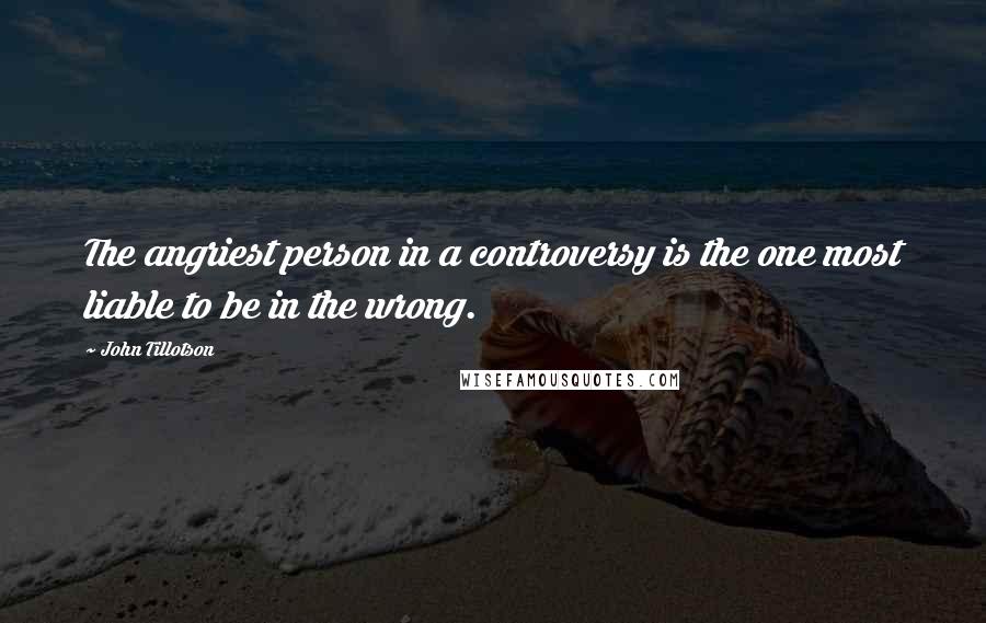 John Tillotson Quotes: The angriest person in a controversy is the one most liable to be in the wrong.