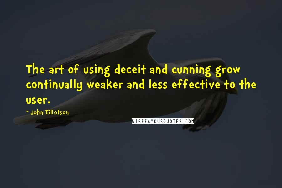 John Tillotson Quotes: The art of using deceit and cunning grow continually weaker and less effective to the user.