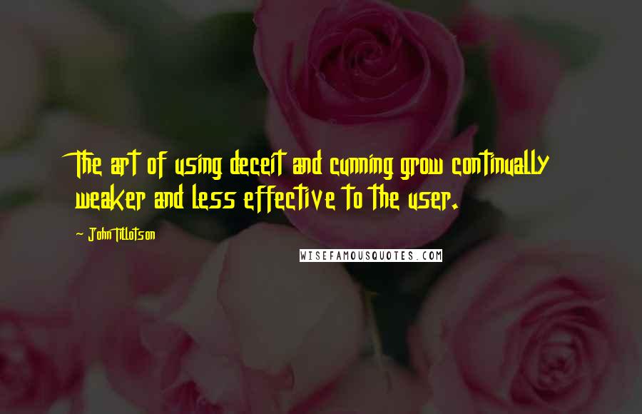 John Tillotson Quotes: The art of using deceit and cunning grow continually weaker and less effective to the user.