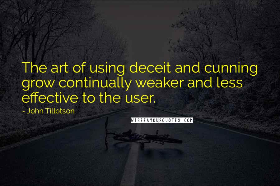 John Tillotson Quotes: The art of using deceit and cunning grow continually weaker and less effective to the user.