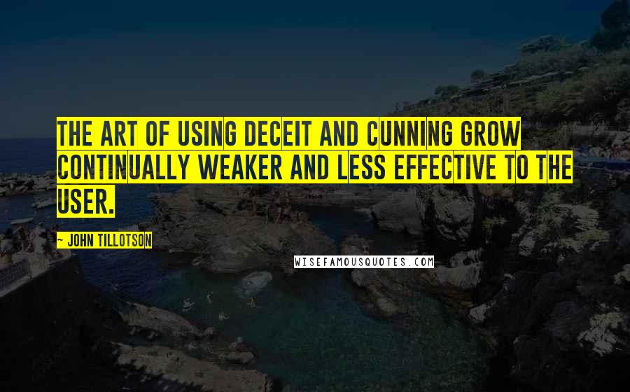 John Tillotson Quotes: The art of using deceit and cunning grow continually weaker and less effective to the user.