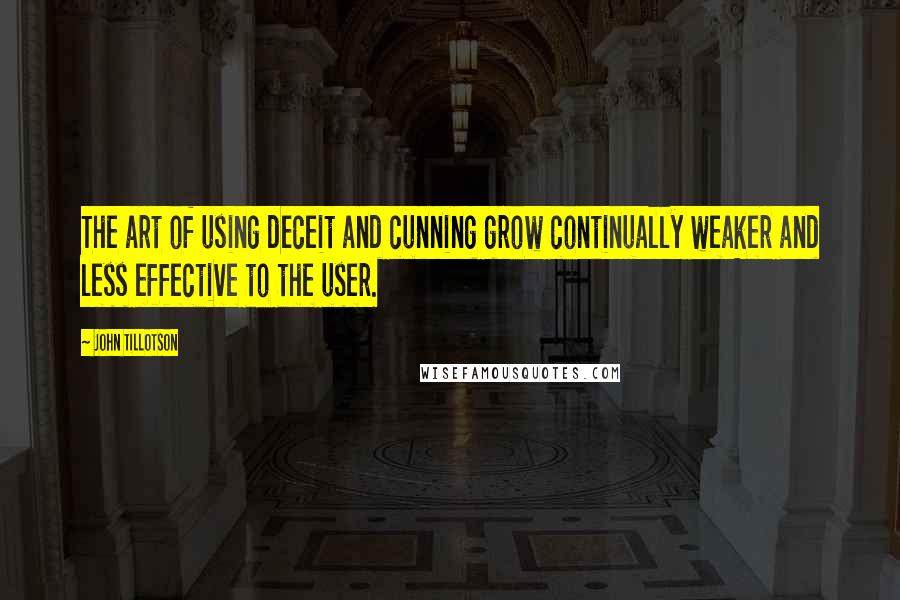 John Tillotson Quotes: The art of using deceit and cunning grow continually weaker and less effective to the user.