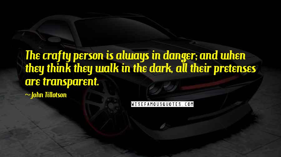 John Tillotson Quotes: The crafty person is always in danger; and when they think they walk in the dark, all their pretenses are transparent.