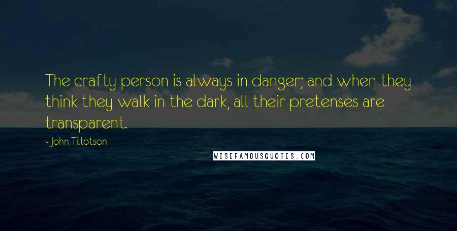 John Tillotson Quotes: The crafty person is always in danger; and when they think they walk in the dark, all their pretenses are transparent.