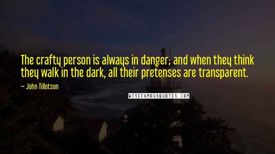 John Tillotson Quotes: The crafty person is always in danger; and when they think they walk in the dark, all their pretenses are transparent.