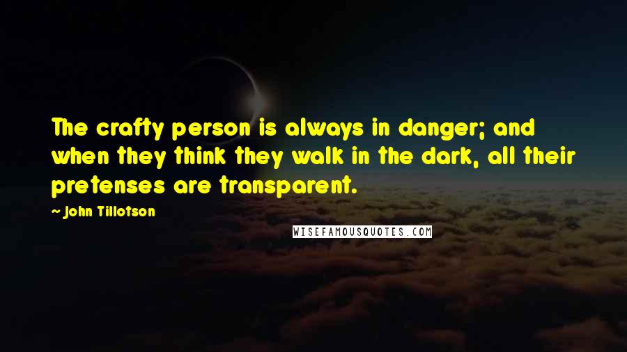 John Tillotson Quotes: The crafty person is always in danger; and when they think they walk in the dark, all their pretenses are transparent.