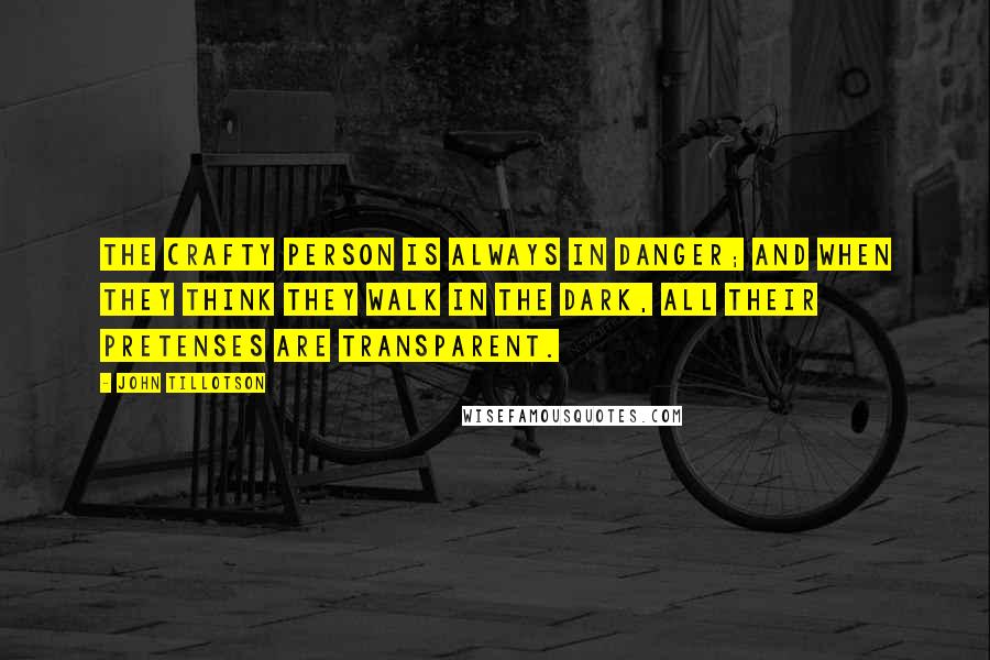 John Tillotson Quotes: The crafty person is always in danger; and when they think they walk in the dark, all their pretenses are transparent.