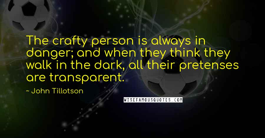 John Tillotson Quotes: The crafty person is always in danger; and when they think they walk in the dark, all their pretenses are transparent.