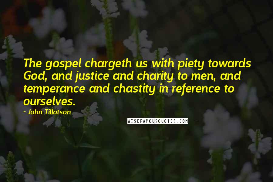 John Tillotson Quotes: The gospel chargeth us with piety towards God, and justice and charity to men, and temperance and chastity in reference to ourselves.