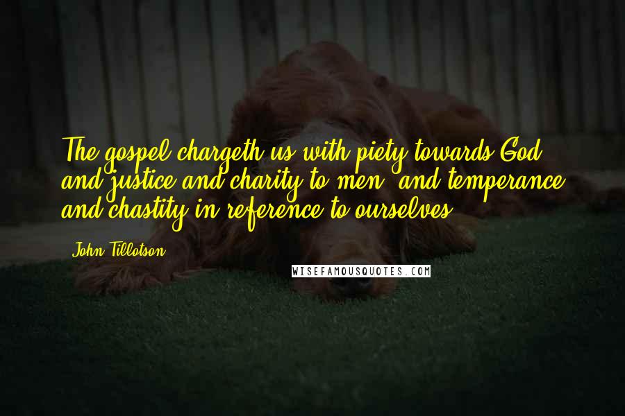 John Tillotson Quotes: The gospel chargeth us with piety towards God, and justice and charity to men, and temperance and chastity in reference to ourselves.