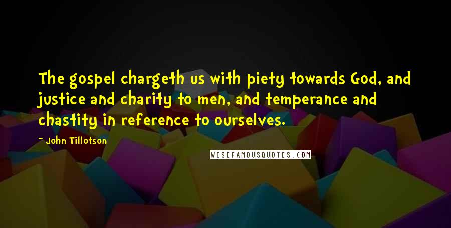 John Tillotson Quotes: The gospel chargeth us with piety towards God, and justice and charity to men, and temperance and chastity in reference to ourselves.