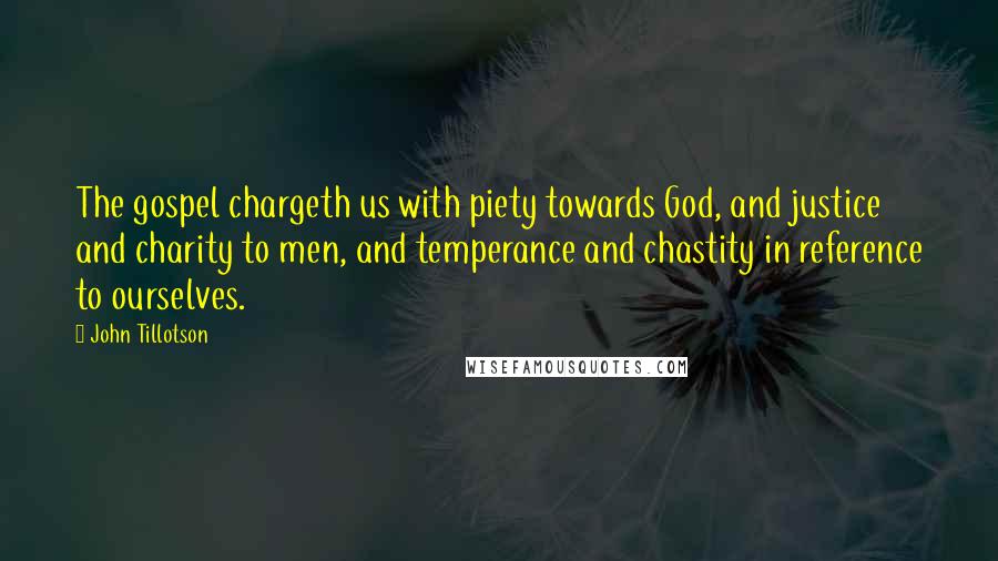 John Tillotson Quotes: The gospel chargeth us with piety towards God, and justice and charity to men, and temperance and chastity in reference to ourselves.