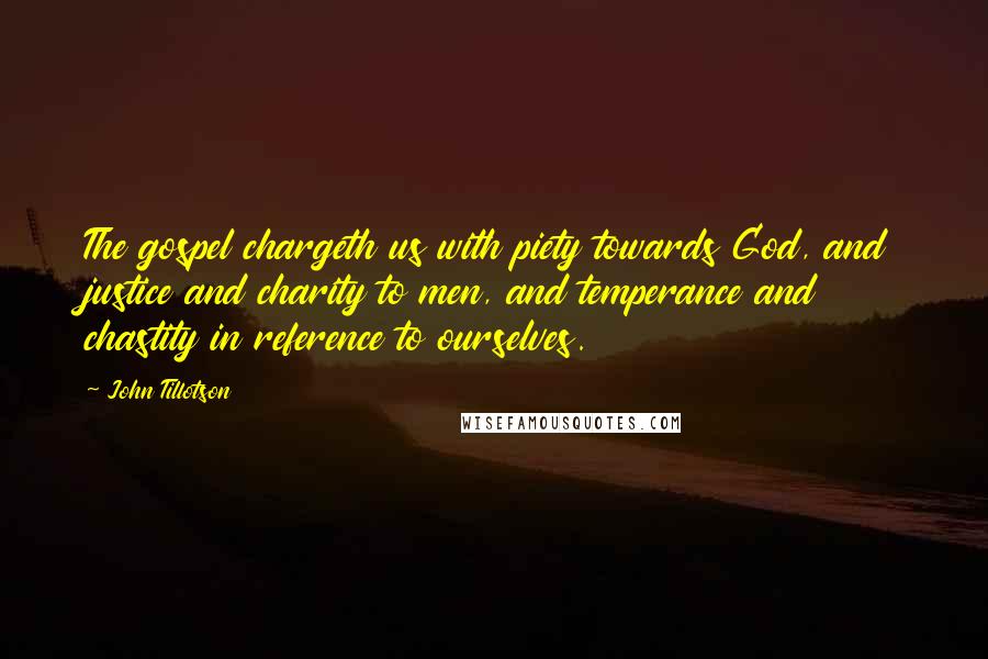 John Tillotson Quotes: The gospel chargeth us with piety towards God, and justice and charity to men, and temperance and chastity in reference to ourselves.