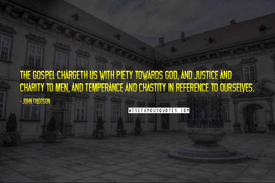 John Tillotson Quotes: The gospel chargeth us with piety towards God, and justice and charity to men, and temperance and chastity in reference to ourselves.