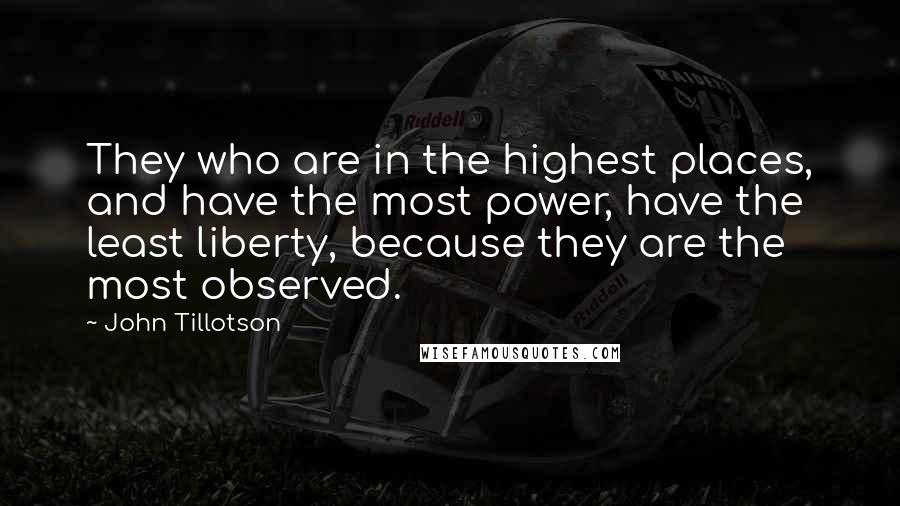 John Tillotson Quotes: They who are in the highest places, and have the most power, have the least liberty, because they are the most observed.