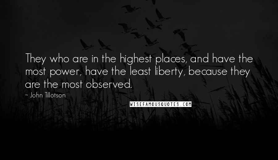 John Tillotson Quotes: They who are in the highest places, and have the most power, have the least liberty, because they are the most observed.