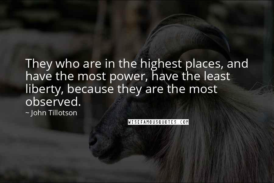 John Tillotson Quotes: They who are in the highest places, and have the most power, have the least liberty, because they are the most observed.