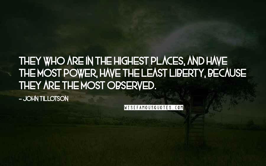 John Tillotson Quotes: They who are in the highest places, and have the most power, have the least liberty, because they are the most observed.