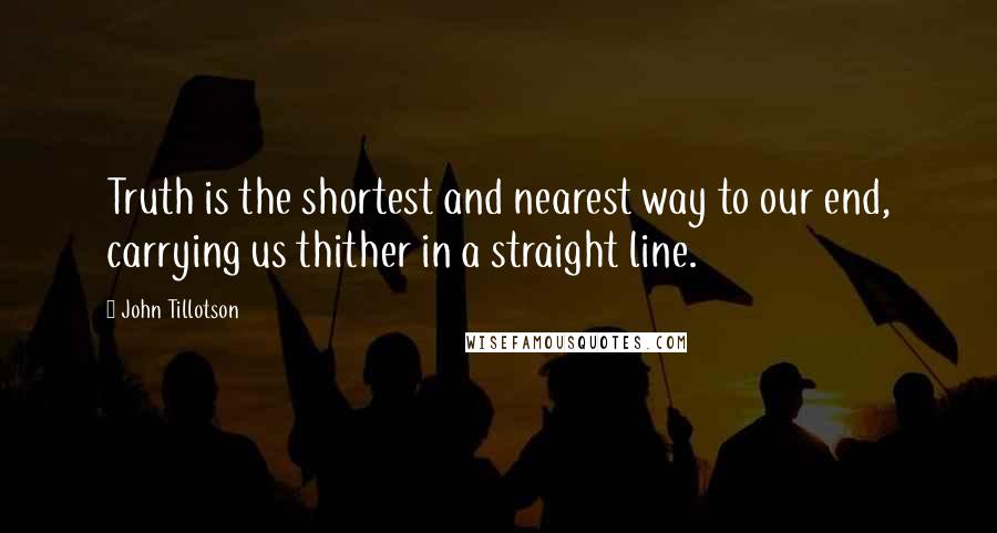 John Tillotson Quotes: Truth is the shortest and nearest way to our end, carrying us thither in a straight line.