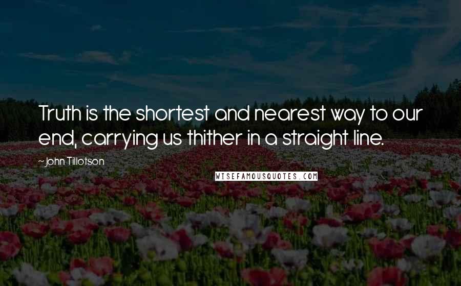 John Tillotson Quotes: Truth is the shortest and nearest way to our end, carrying us thither in a straight line.